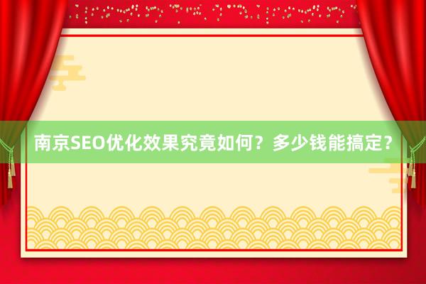 南京SEO优化效果究竟如何?多少钱能搞定?