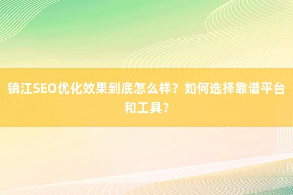 镇江SEO优化效果到底怎么样?如何选择靠谱平台和工具?
