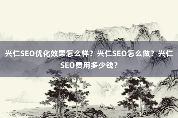 兴仁SEO优化效果怎么样？兴仁SEO怎么做？兴仁SEO费用多少钱？