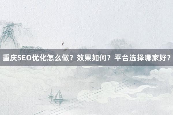 重庆SEO优化怎么做？效果如何？平台选择哪家好？