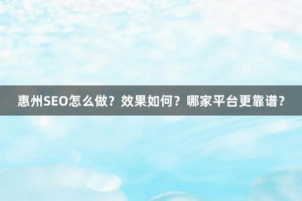 惠州SEO怎么做？效果如何？哪家平台更靠谱？