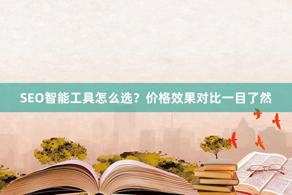 SEO智能工具怎么选？价格效果对比一目了然