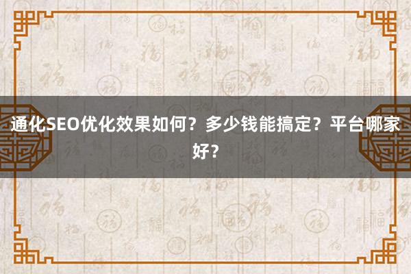 通化SEO优化效果如何?多少钱能搞定?平台哪家好?