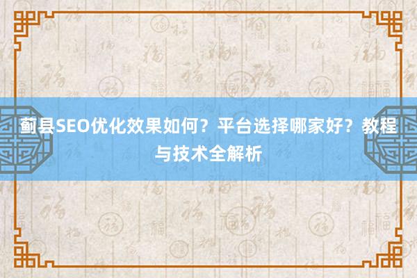 蓟县SEO优化效果如何？平台选择哪家好？教程与技术全解析