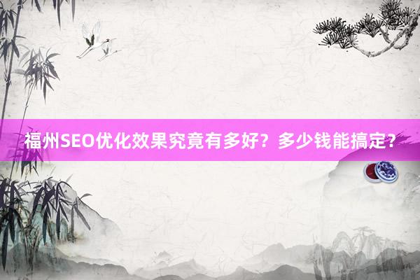 福州SEO优化效果究竟有多好？多少钱能搞定？