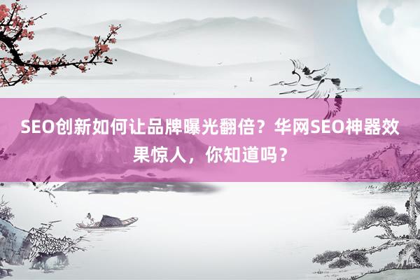 SEO创新如何让品牌曝光翻倍？华网SEO神器效果惊人，你知道吗？