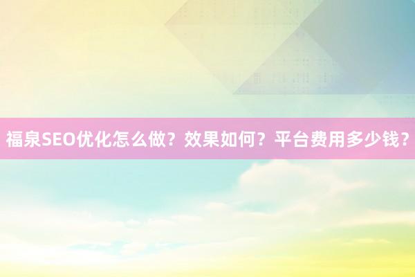 福泉SEO优化怎么做？效果如何？平台费用多少钱？