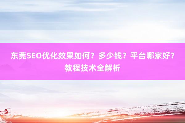 东莞SEO优化效果如何？多少钱？平台哪家好？教程技术全解析