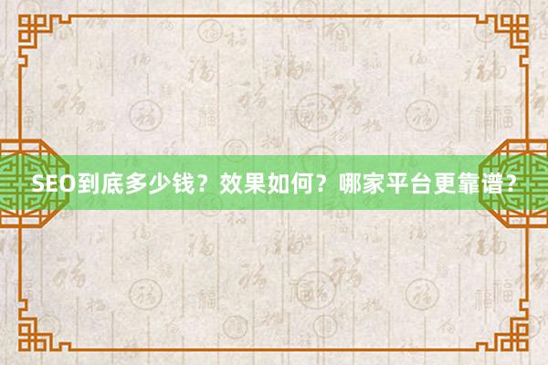 SEO到底多少钱？效果如何？哪家平台更靠谱？