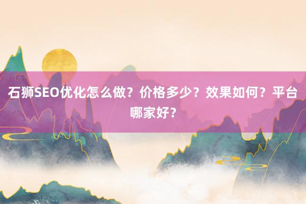 石狮SEO优化怎么做？价格多少？效果如何？平台哪家好？