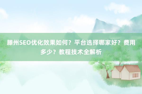 滕州SEO优化效果如何？平台选择哪家好？费用多少？教程技术全解析